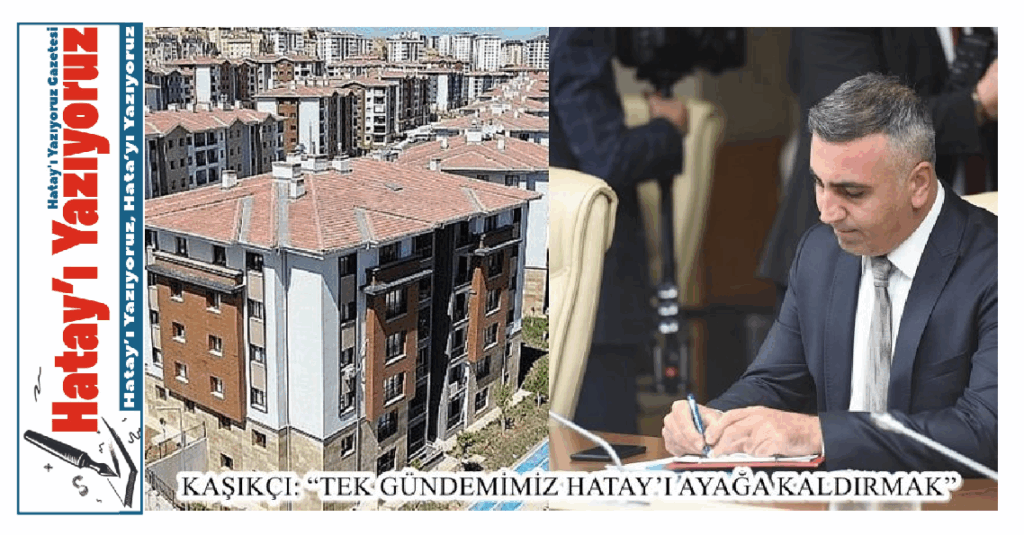 KAŞIKÇI: “TEK GÜNDEMİMİZ HATAY’I AYAĞA KALDIRMAK”