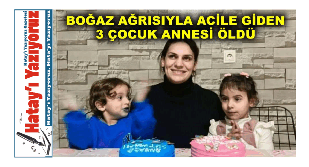 BOĞAZ AĞRISIYLA ACİLE GİDEN 3 ÇOCUK ANNESİ ÖLDÜ