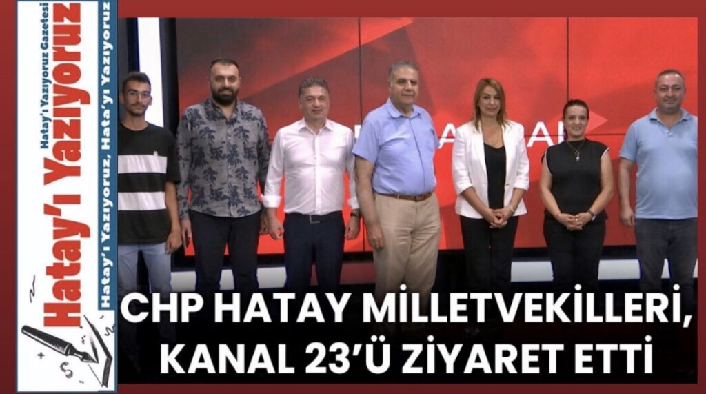 CHP HATAY MİLLETVEKİLLERİ KANAL 23’Ü ZİYARET ETTİ