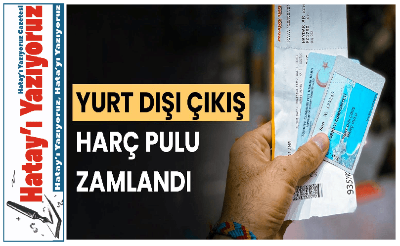 YURT DIŞINA ÇIKIŞ HARÇLARI ZAMLANDI