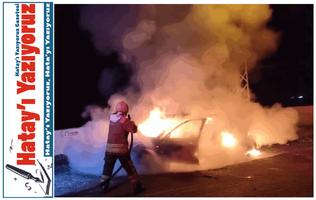 DÖRTYOL’DA OTOMOBİL ALEV TOPUNA DÖNDÜ!