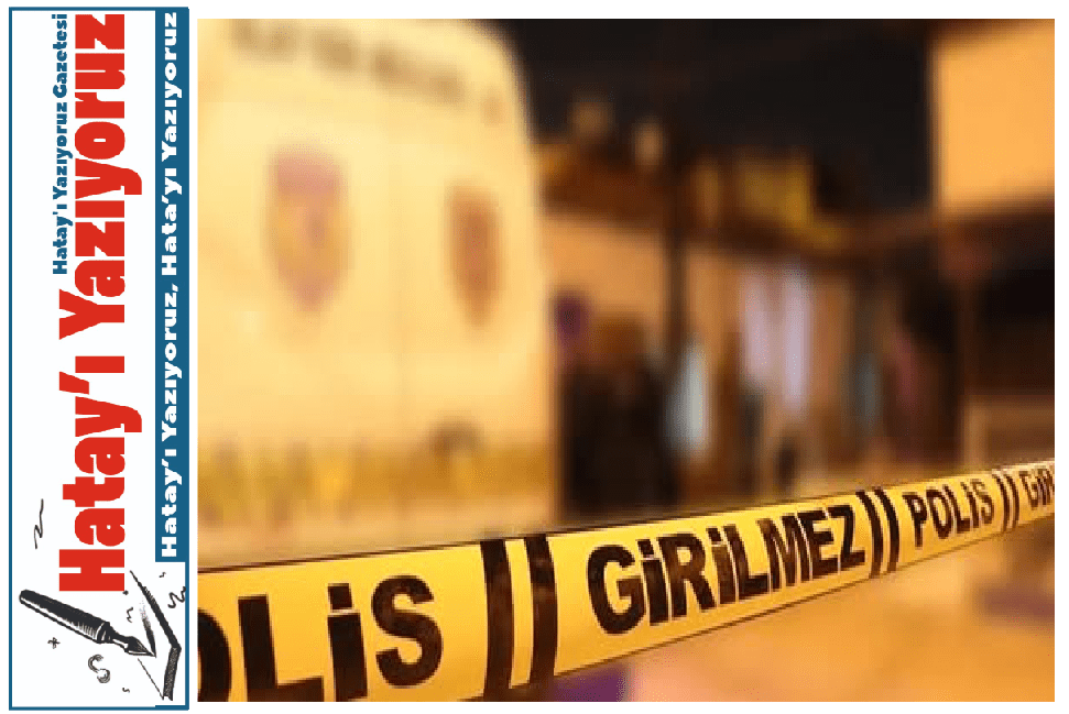 HATAY’DA KAVGA SİLAHLI ÇATIŞMAYA DÖNDÜ: 1 ÖLÜ